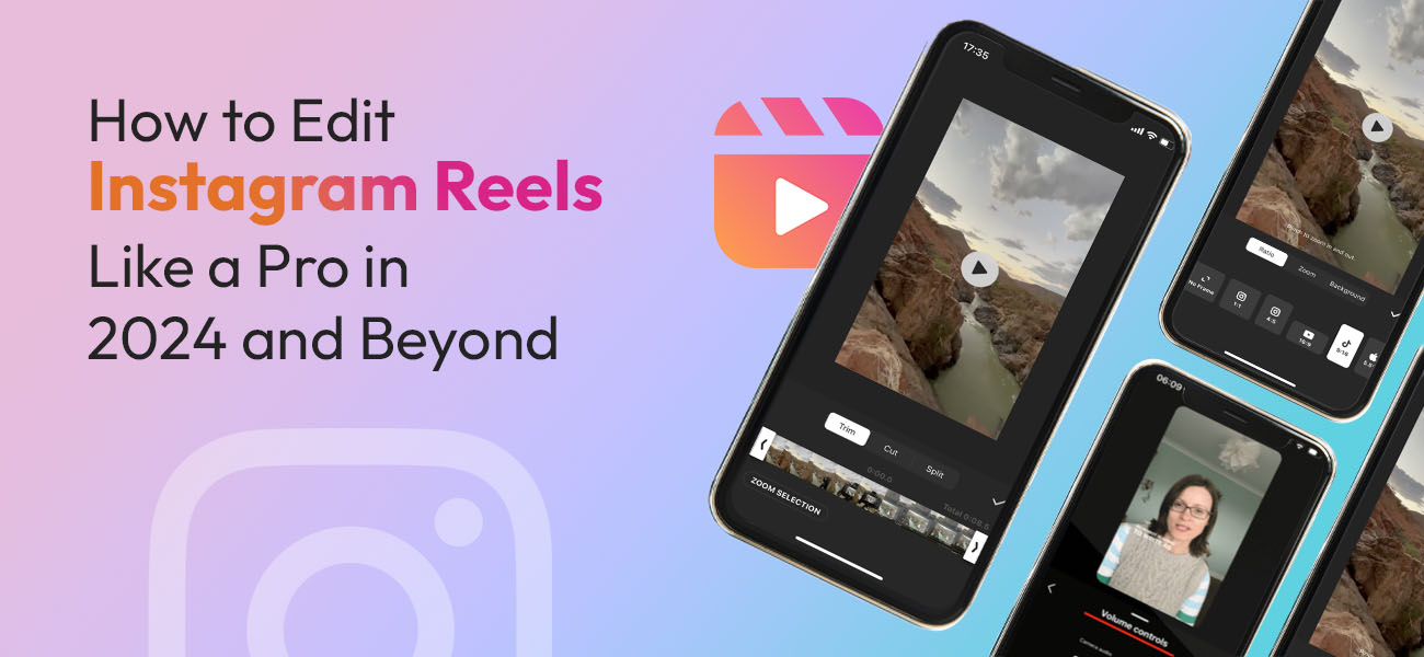 How to Edit Instagram Reels Like a Pro in 2024 and Beyond